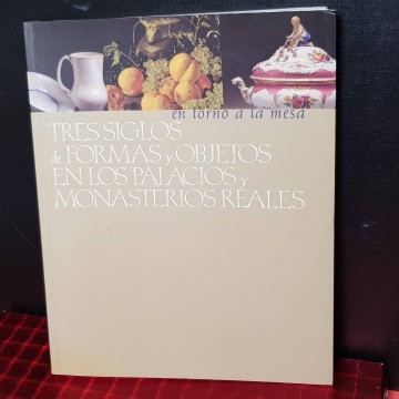 TRES SIGLOS DE FORMAS Y OBJETOS EN TORNO A LA MESA, EN LOS PALACIOS Y MONASTERIOS REALES.