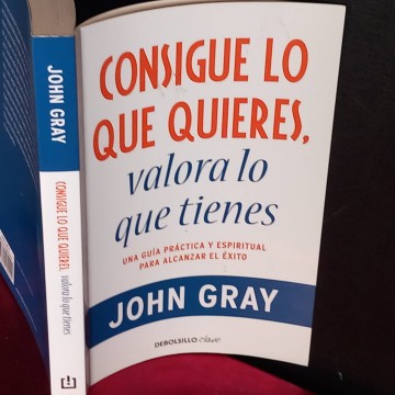 Consigue lo que quieres, valora lo que tienes, John Gray.