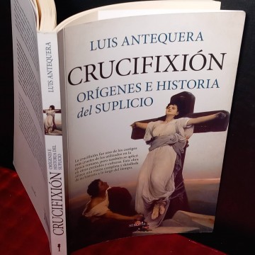 Crucifixión, orígenes e historia del suplicio, Luis Antequera.