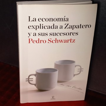 La economía explicada a Zapatero y a sus sucesores, Pedro Schwartz.