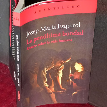 LA PENÚLTIMA BONDAD: ENSAYO SOBRE LA VIDA HUMANA, JOSEP MARIA ESQUIROL.